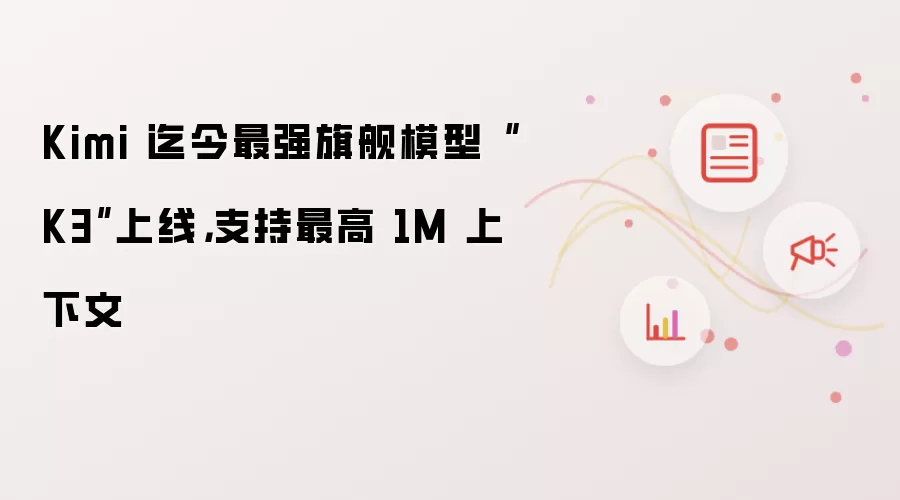 Kimi 迄今最强旗舰模型 K3 上线，支持最高 1M 上下文
