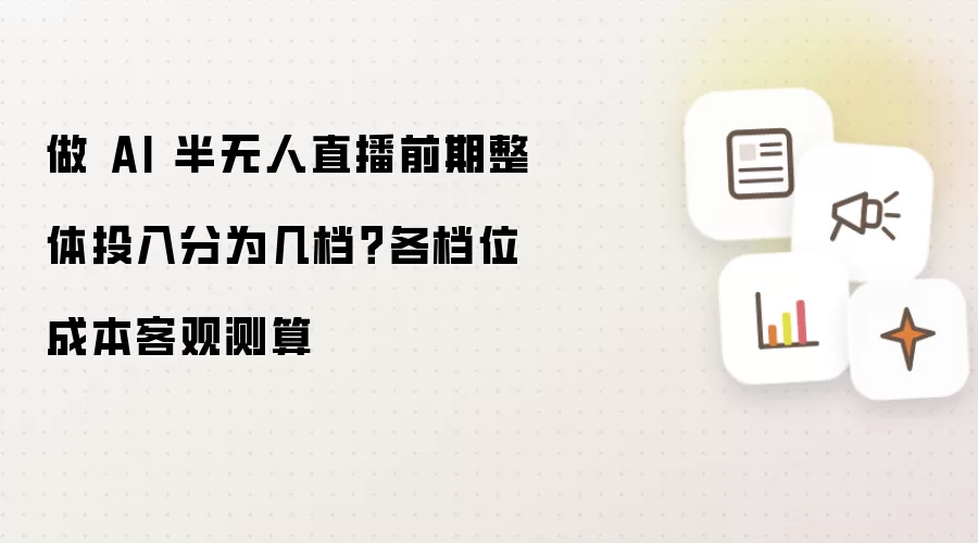 做 AI 半无人直播前期整体投入分成几档？各档位成本客观测算