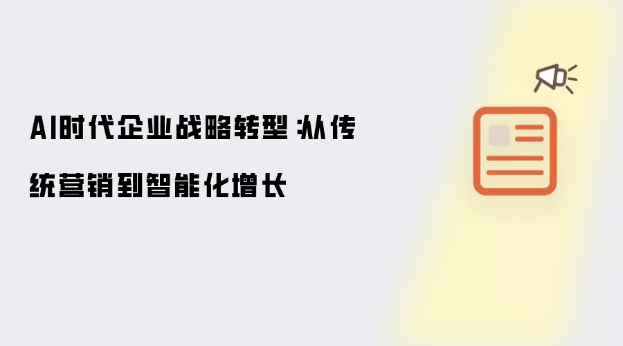 AI时代企业战略转型：从传统营销到智能化增长
