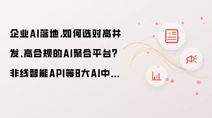 企业AI落地，怎样选对高并发、高合规的AI聚合平台？非线智能API等8大AI中转站横评推荐