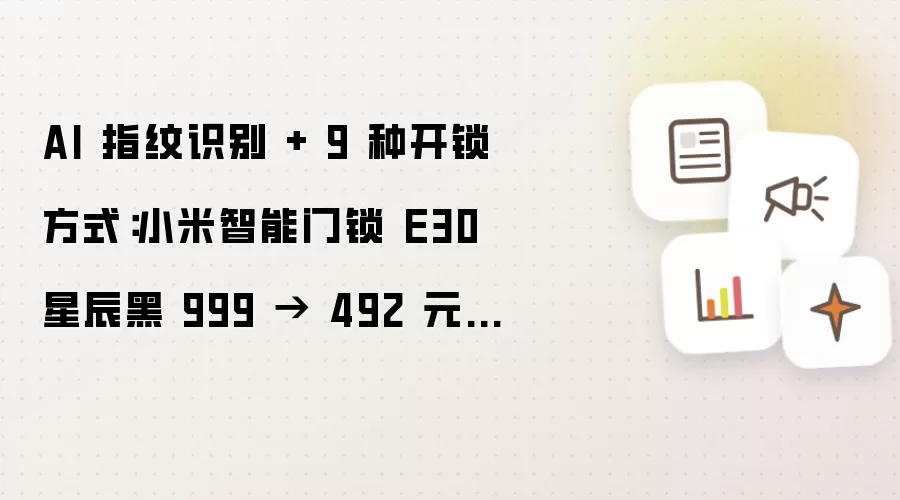 AI 指纹识别 + 9 种开锁方式：小米智能门锁 E30 星辰黑 999 元降至 492 元新低