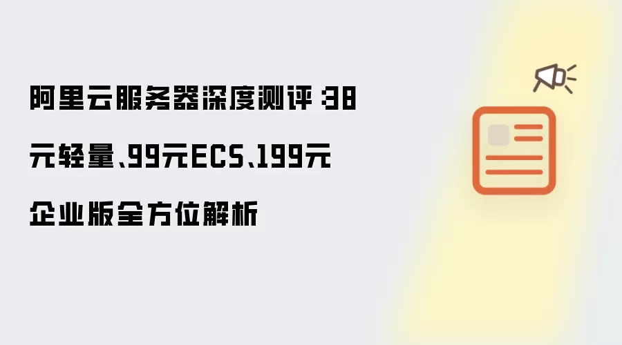 阿里云服务器深度测评：38元轻量：99元ECS：199元企业版全方位解析