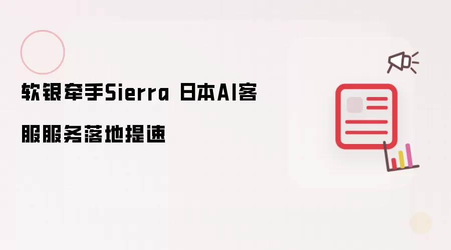 软银携手Sierra 日本AI客服服务落地提速