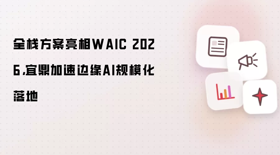 全栈方案亮相WAIC 2026：宜鼎加速边缘AI规模化落地