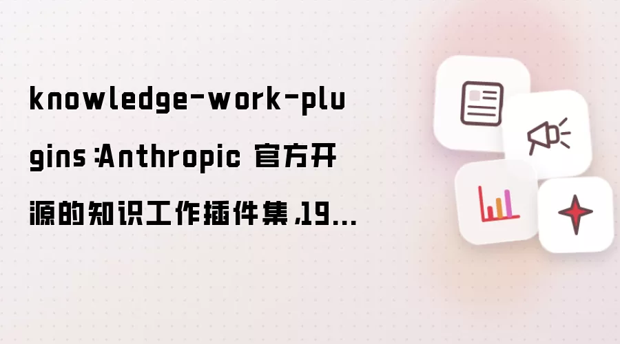 knowledge-work-plugins：Anthropic 官方开源的知识工作插件集：19000+Star
