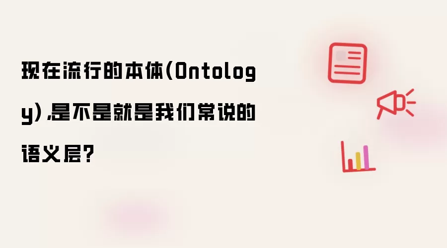 现在流行的本体 Ontology 是不是就是我们常说的语义层