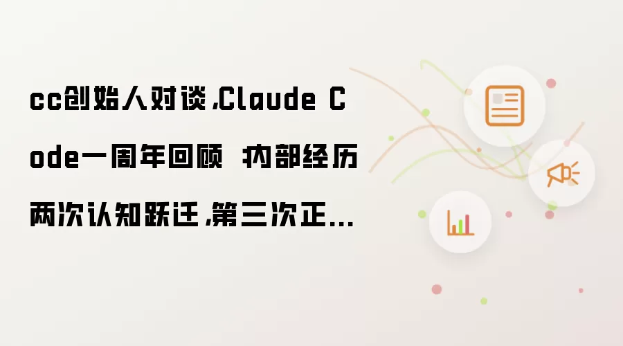 cc创始人对谈 Claude Code一周年回顾：内部经历两次认知跃迁 第三次正在路上