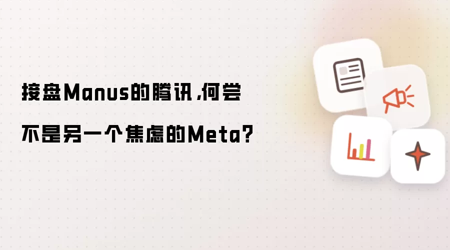 接盘Manus的腾讯：何尝不是另一个焦虑的Meta？