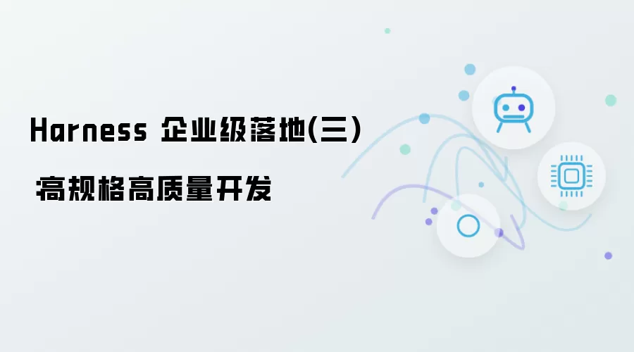 Harness 企业级落地第三篇：高规格高质量开发