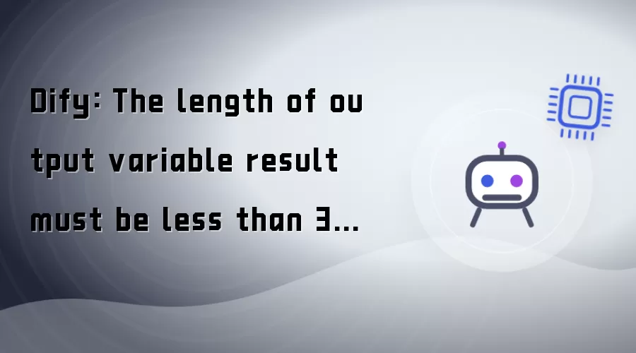 Dify: The length of output variable result must be under 30 elements.