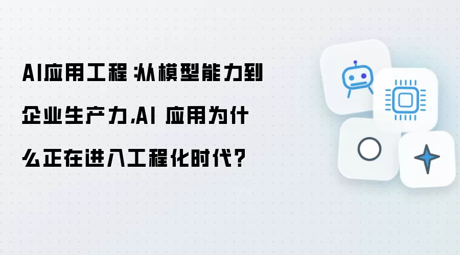 AI应用工程：从模型能力到企业生产力：AI 应用为什么正在进入工程化时代？