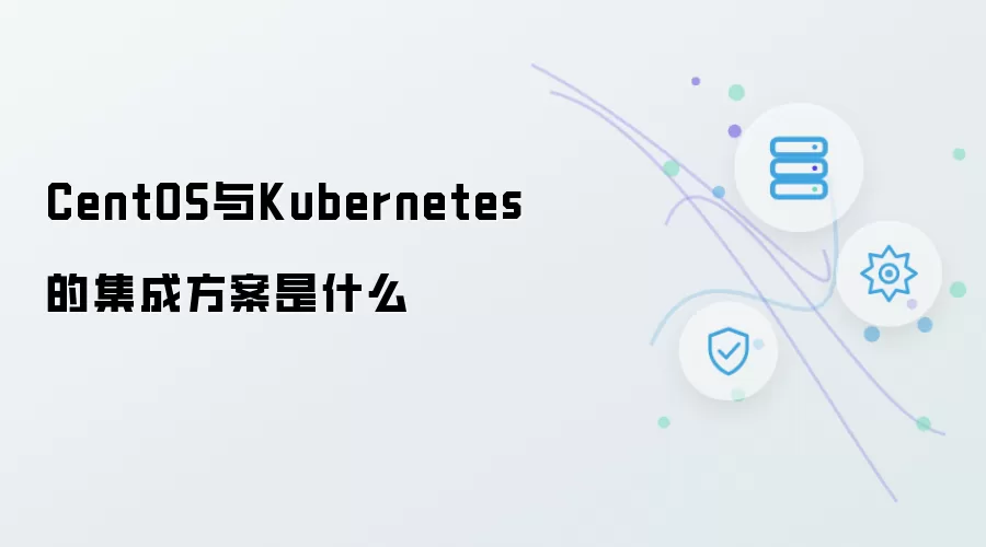 CentOS和Kubernetes的集成方案是什么