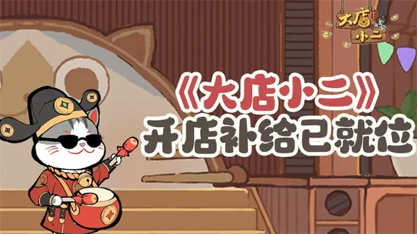 《大店小二》2026最新福利兑换码分享-礼包内容与兑换方法