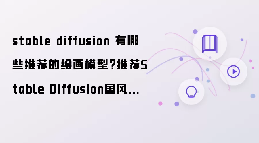 stable diffusion 绘画模型推荐有哪些 推荐Stable Diffusion国风真人写实模型
