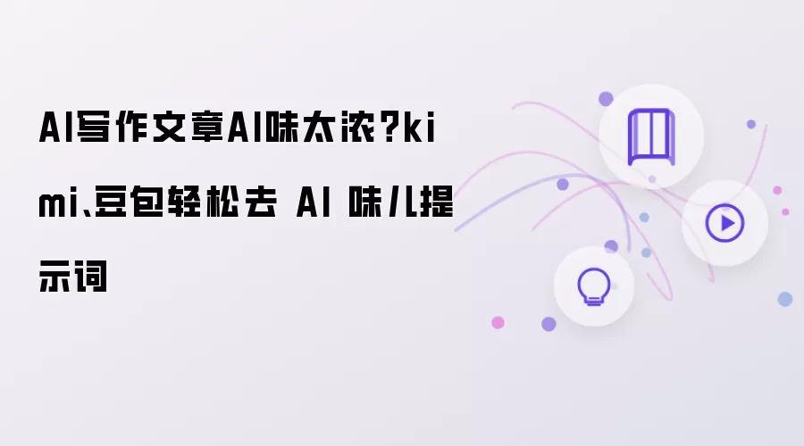 AI写作文章AI味太浓:kimi 豆包轻松去 AI 味儿提示词