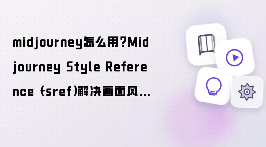 midjourney怎么用：Midjourney Style Reference–sref解决画面风格一致性问题