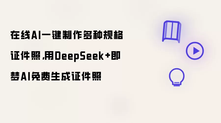 在线AI一键制作多种规格证件照：用DeepSeek+即梦AI免费生成证件照