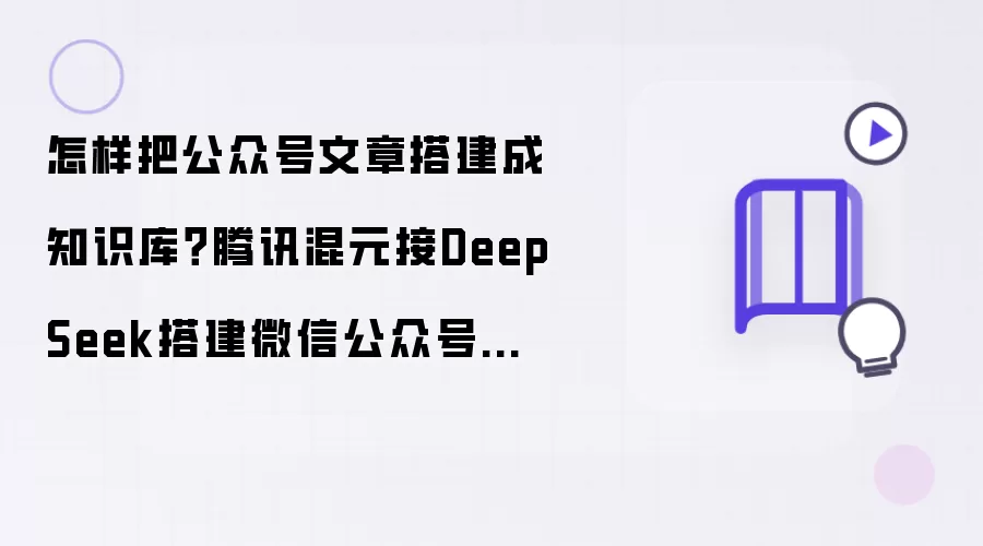 如何把公众号文章搭建成知识库？腾讯混元接DeepSeek搭建微信公众号知识库助手