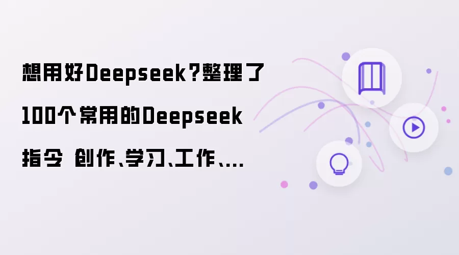 想用好Deepseek？整理了100个常用的Deepseek指令（创作 学习 工作 生活）