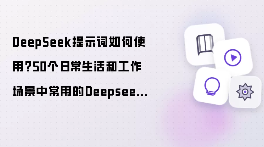 DeepSeek提示词怎样使用？50个日常生活和工作场景中常用的Deepseek提示词