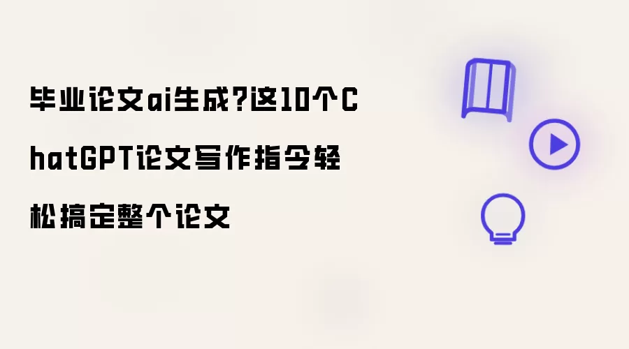 毕业论文ai生成：这10个ChatGPT论文写作指令轻松搞定整个论文