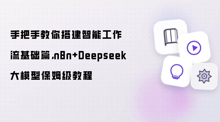 手把手教你搭建智能工作流基础篇：n8n+Deepseek大模型保姆级教程