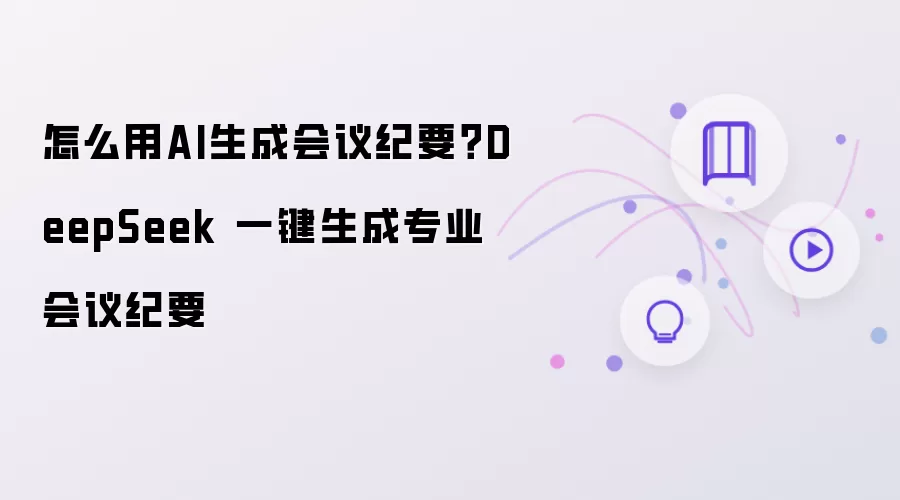 怎样用AI生成会议纪要？DeepSeek 一键生成专业会议纪要