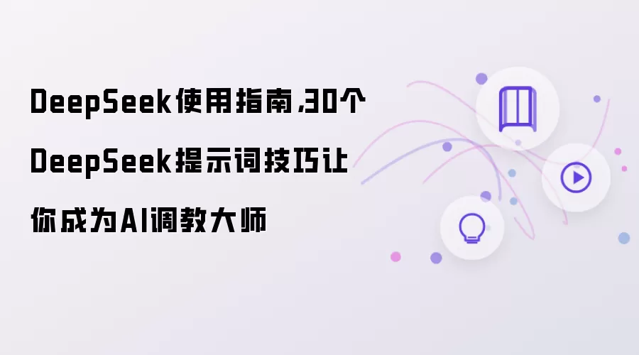 DeepSeek使用指南：30个DeepSeek提示词技巧让你成为AI调教大师