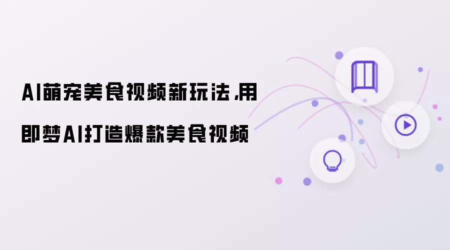 AI萌宠美食视频新玩法：用即梦AI打造爆款美食视频