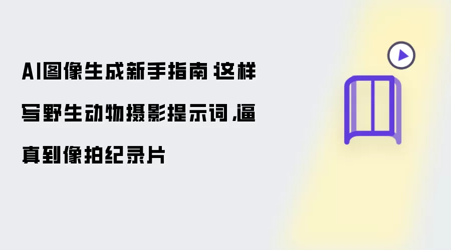 AI图像生成新手指南：这样写野生动物摄影提示词：逼真到像拍纪录片