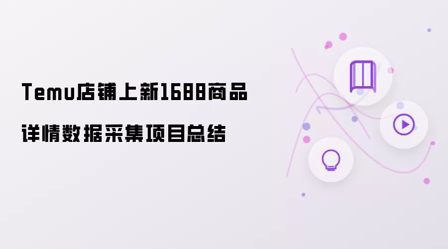 Temu店铺上新1688商品详情数据采集项目总结