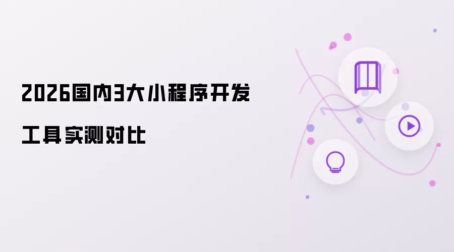 2026年国内3大小程序开发工具实测对比