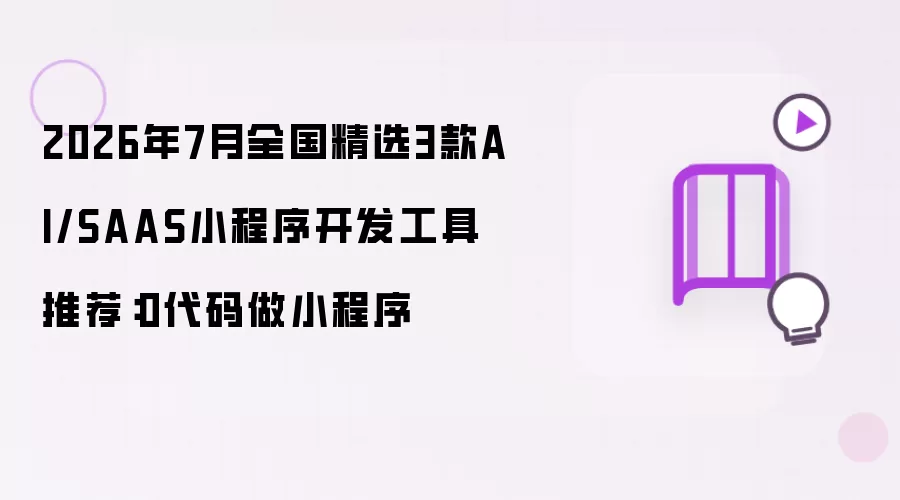 2026年7月全国精选3款AI SAAS小程序开发工具推荐：0代码做小程序