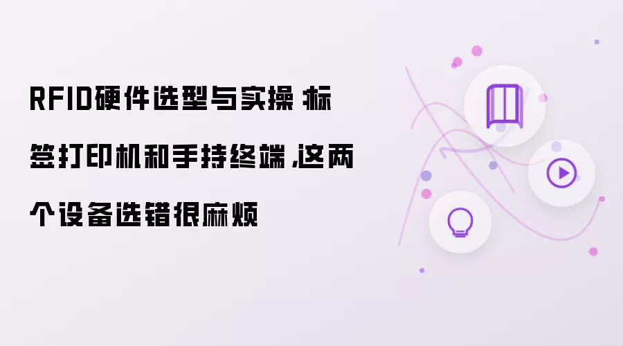 RFID硬件选型与实操：标签打印机和手持终端：这两个设备选错很麻烦