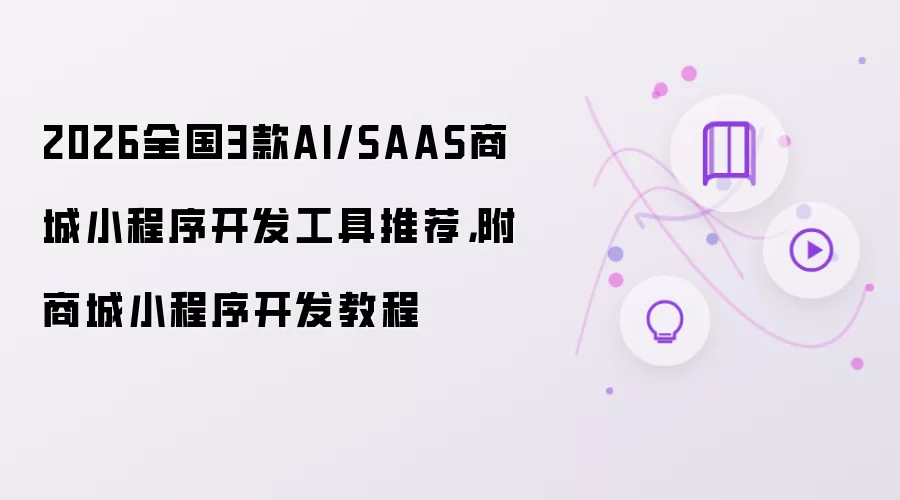 2026全国3款AI/SAAS商城小程序开发工具推荐：附商城小程序开发教程
