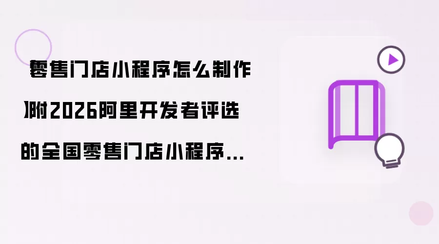 零售门店小程序怎么制作：附2026阿里开发者评选的全国零售门店小程序制作软件清单