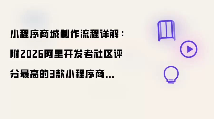 详解小程序商城制作流程：附2026阿里开发者社区评分最高的3款小程序商城制作工具