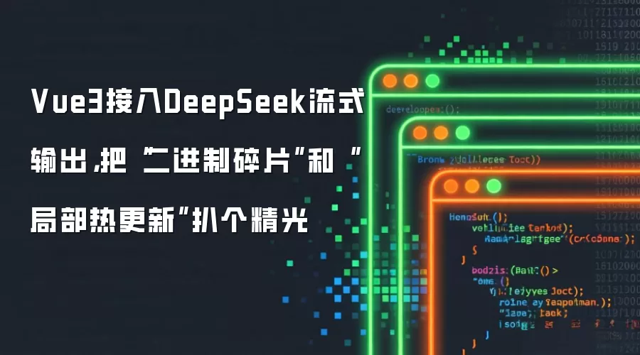 Vue3接入DeepSeek流式输出:把二进制碎片和局部热更新扒个精光