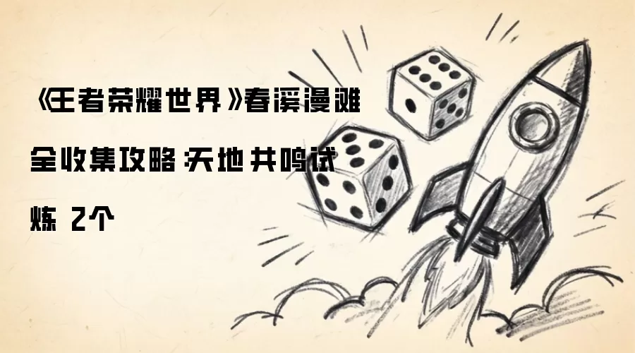 《王者荣耀世界》春溪漫滩全收集攻略：天地·共鸣试炼 两个