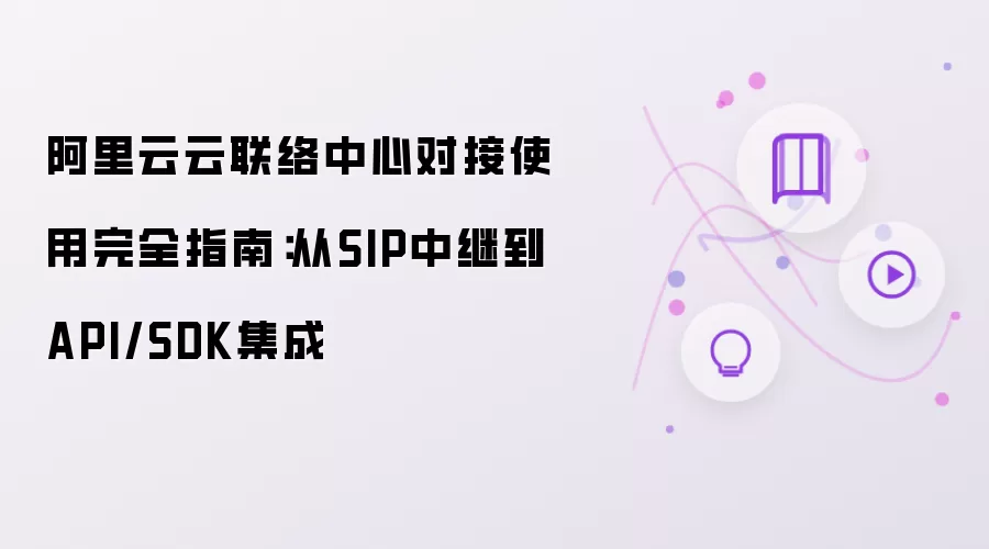 阿里云云联络中心对接使用完全指南：自SIP中继至API/SDK集成