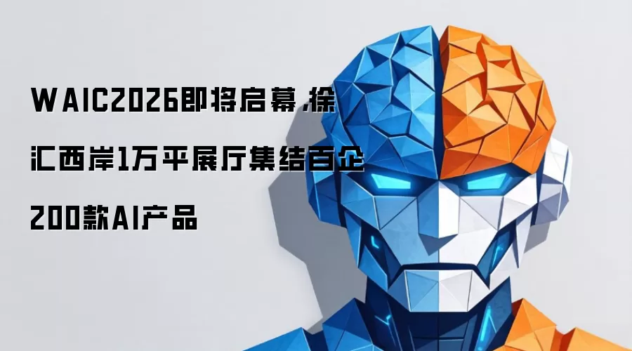 WAIC2026即将启幕：徐汇西岸1万平展厅集结百企200款AI产品