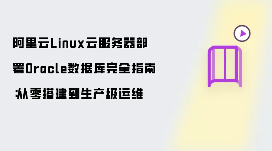 阿里云Linux云服务器部署Oracle数据库完全指南：从零起步到生产级运维