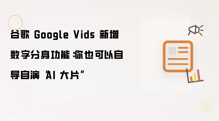 谷歌 Google Vids 新增数字分身功能：你也可以自导自演AI大片