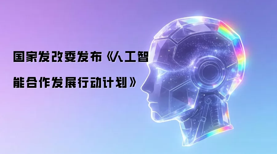 国家发改委公布《人工智能合作发展行动计划》