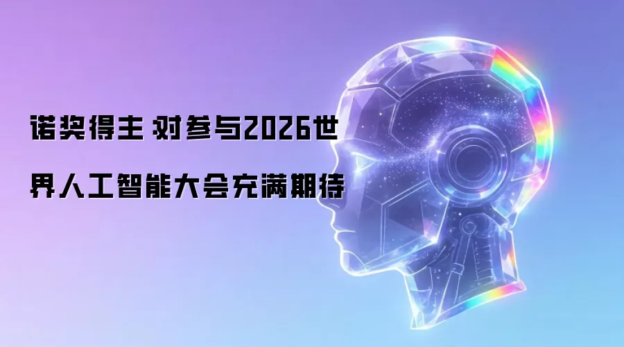 诺奖得主：对参与2026世界人工智能大会满怀期待