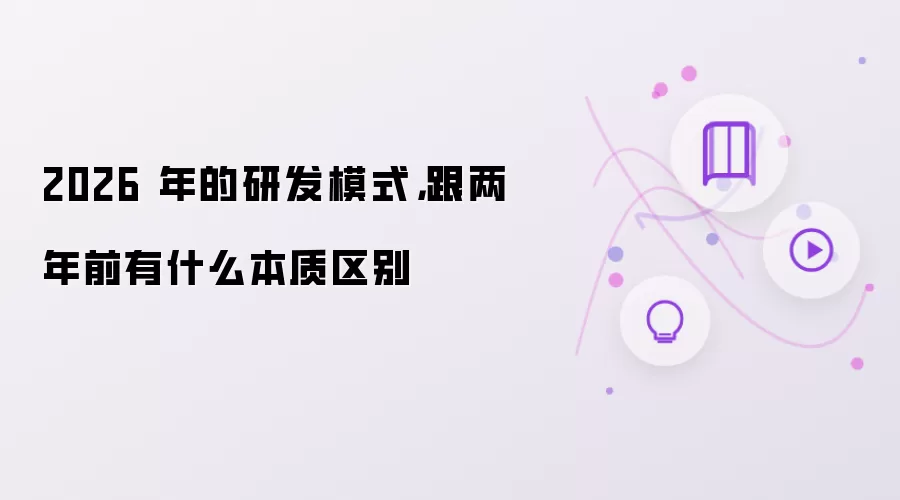 2026 年的研发模式：跟两年前有什么本质区别