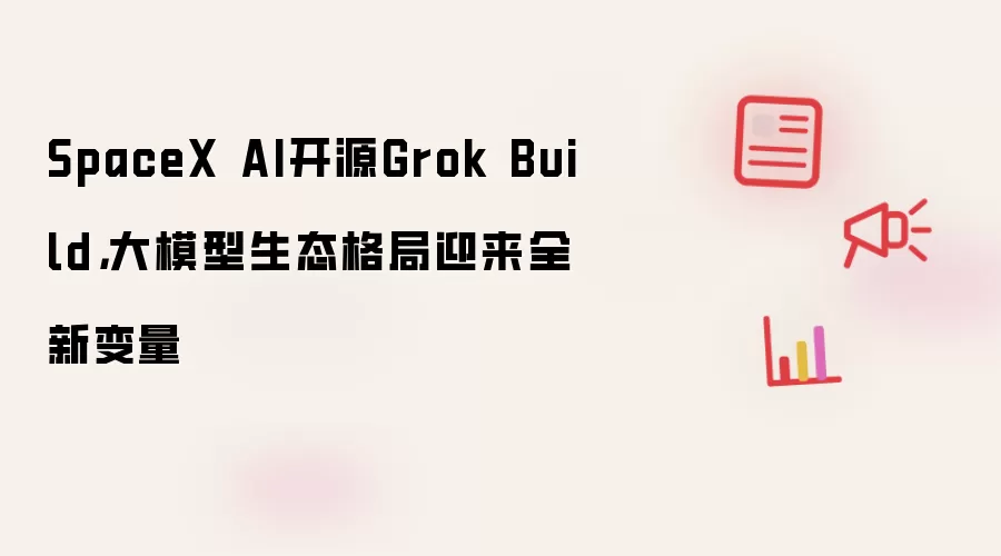SpaceX AI开源Grok Build: 大模型生态格局迎来全新变量