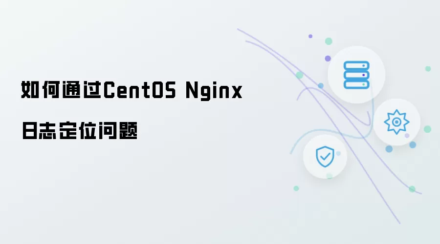 如何从CentOS Nginx日志中定位问题