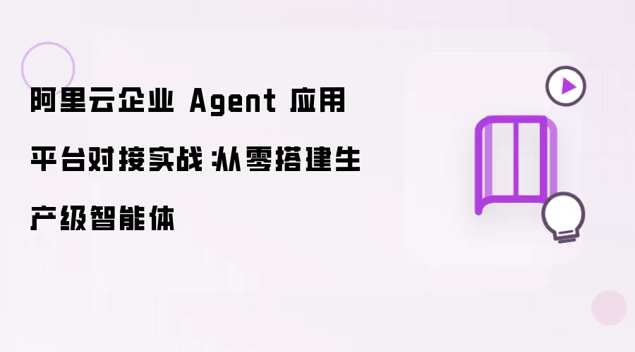 阿里云企业 Agent 应用平台对接实践：从零搭建生产级智能体