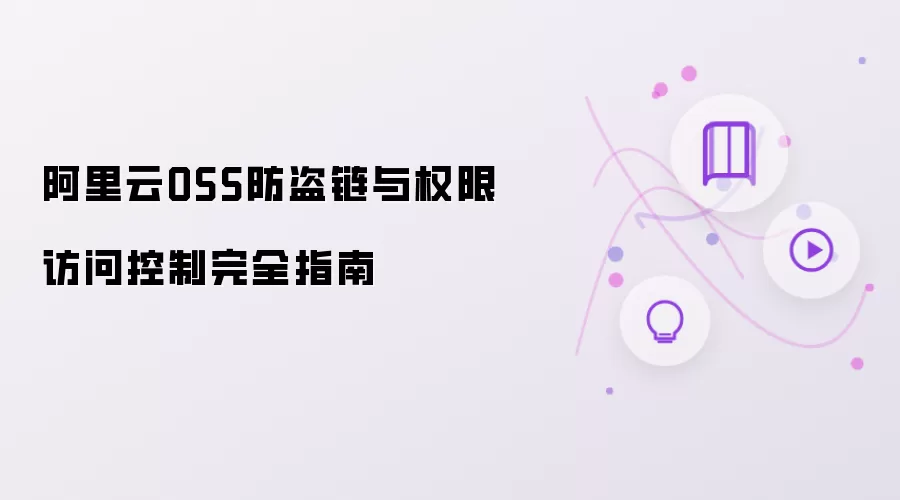 阿里云OSS防盗链与权限访问控制完全指南